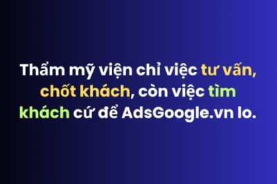 Thẩm mỹ viện chỉ việc tư vấn và chốt khách, còn việc tìm khách hàng cứ để AdsGoogle.vn lo