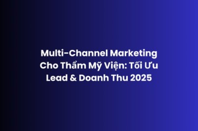 Multi-Channel Marketing TMV 2025 – Lead Chất và Doanh Thu Cao | Adsgoogle.vn