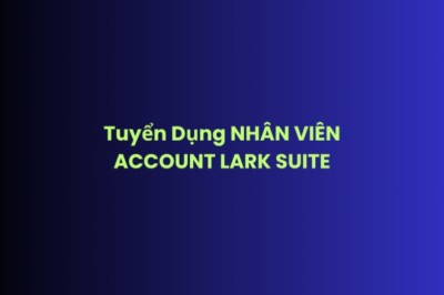 Tuyển Dụng NHÂN VIÊN ACCOUNT LARK SUITE