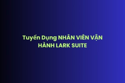 Tuyển Dụng NHÂN VIÊN VẬN HÀNH LARK SUITE