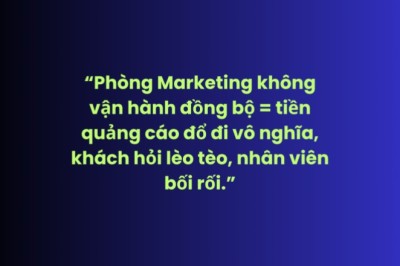 “Phòng Marketing không vận hành đồng bộ = tiền quảng cáo đổ đi vô nghĩa, khách hỏi lèo tèo, nhân viên bối rối.”
